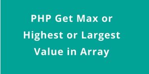 PHP Get Max or Highest or Largest Value in Array