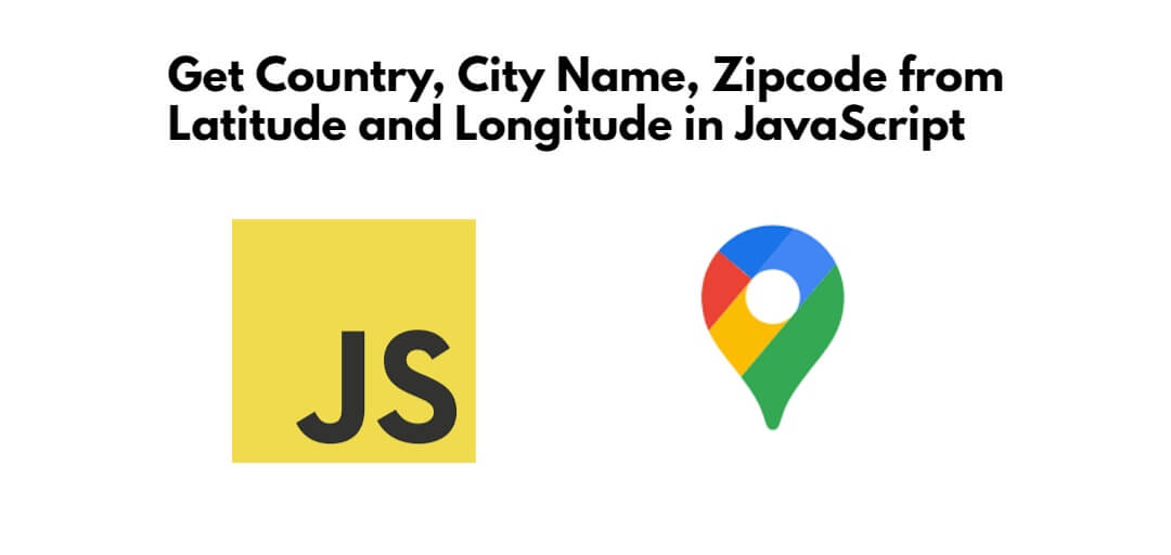 Get Geo Location Country, City Name, Zipcode from Latitude and Longitude in JavaScript